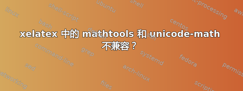 xelatex 中的 mathtools 和 unicode-math 不兼容？