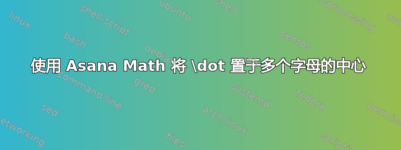 使用 Asana Math 将 \dot 置于多个字母的中心