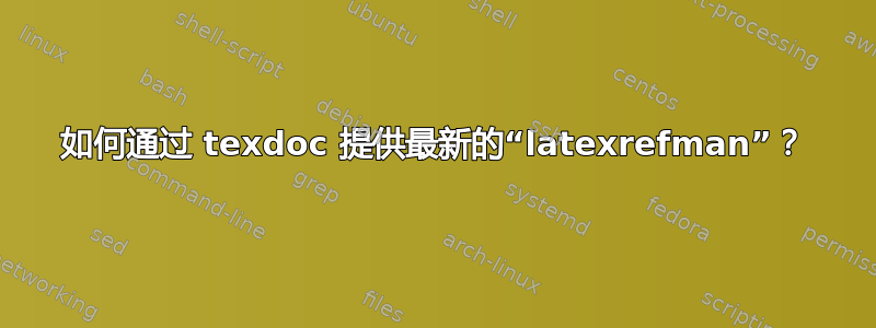 如何通过 texdoc 提供最新的“latexrefman”？