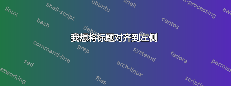 我想将标题对齐到左侧