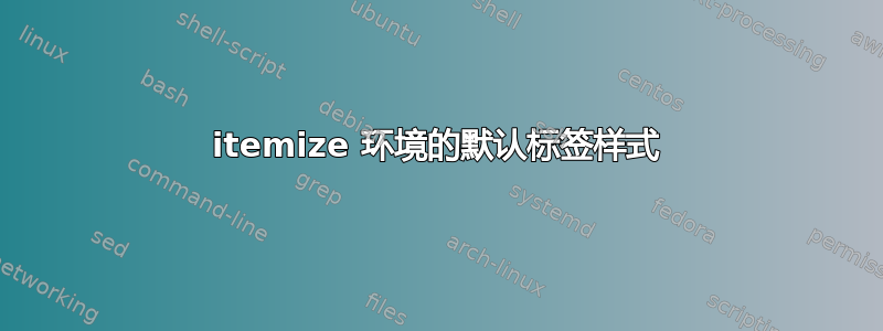 itemize 环境的默认标签样式