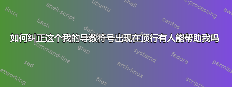 如何纠正这个我的导数符号出现在顶行有人能帮助我吗