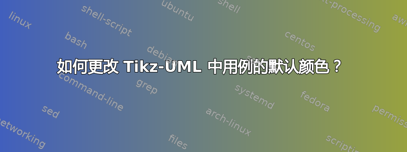 如何更改 Tikz-UML 中用例的默认颜色？