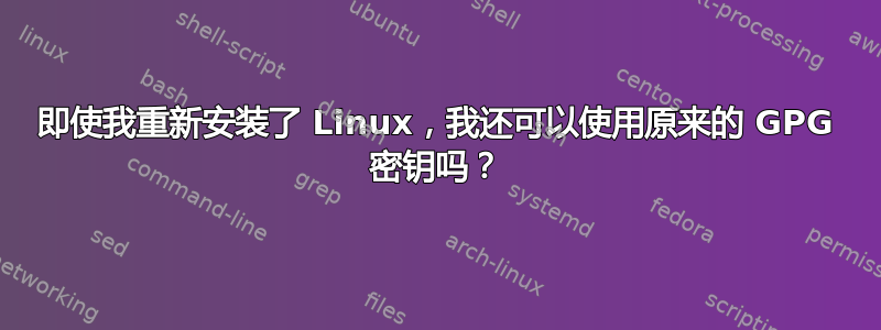 即使我重新安装了 Linux，我还可以使用原来的 GPG 密钥吗？