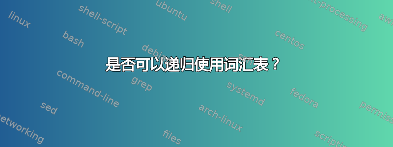 是否可以递归使用词汇表？