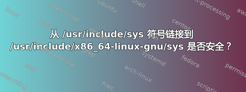 从 /usr/include/sys 符号链接到 /usr/include/x86_64-linux-gnu/sys 是否安全？