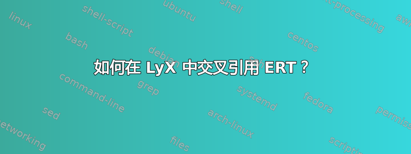 如何在 LyX 中交叉引用 ERT？