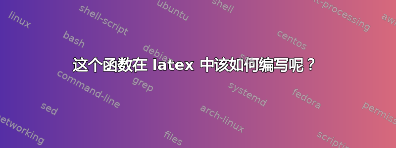 这个函数在 latex 中该如何编写呢？