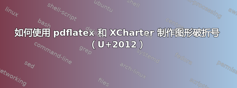 如何使用 pdflatex 和 XCharter 制作图形破折号 （U+2012）