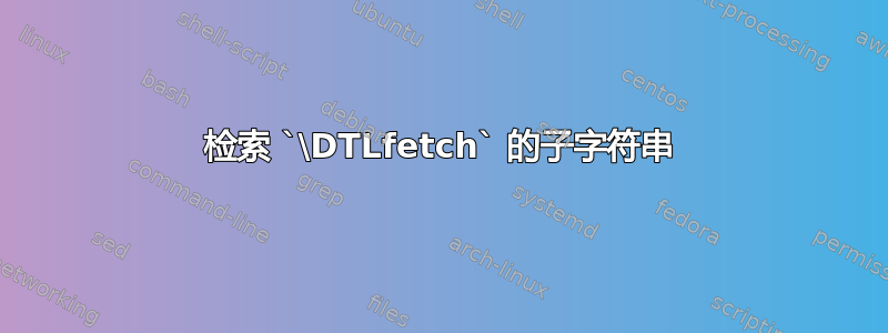 检索 `\DTLfetch` 的子字符串