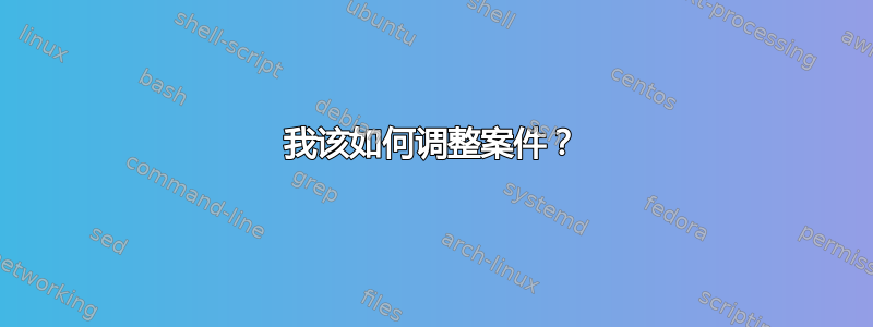 我该如何调整案件？