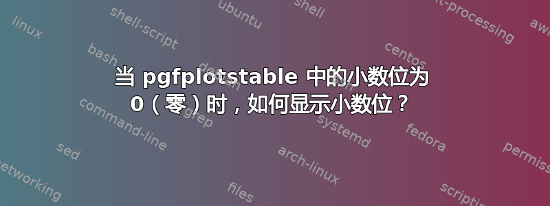 当 pgfplotstable 中的小数位为 0（零）时，如何显示小数位？