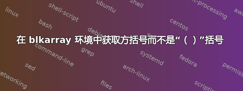 在 blkarray 环境中获取方括号而不是“（）”括号