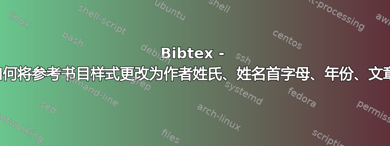 Bibtex - 如何将参考书目样式更改为作者姓氏、姓名首字母、年份、文章