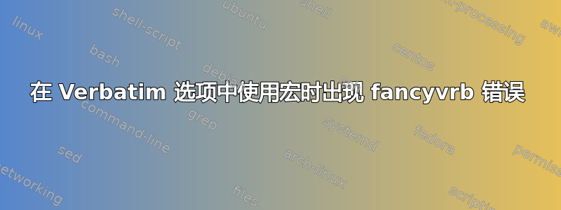 在 Verbatim 选项中使用宏时出现 fancyvrb 错误