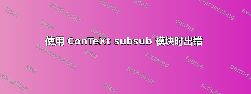 使用 ConTeXt subsub 模块时出错