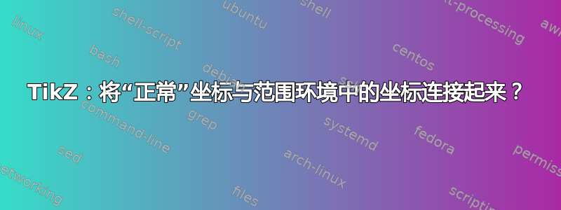 TikZ：将“正常”坐标与范围环境中的坐标连接起来？