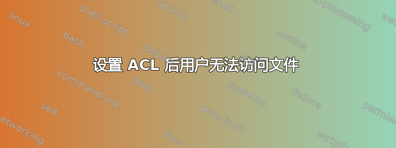 设置 ACL 后用户无法访问文件