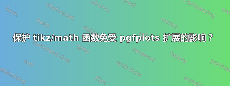 保护 tikz/math 函数免受 pgfplots 扩展的影响？