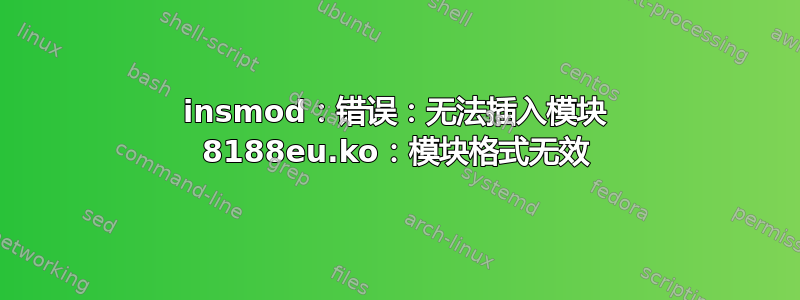 insmod：错误：无法插入模块 8188eu.ko：模块格式无效