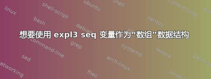 想要使用 expl3 seq 变量作为“数组”数据结构