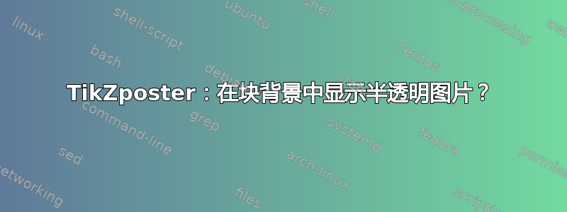 TikZposter：在块背景中显示半透明图片？