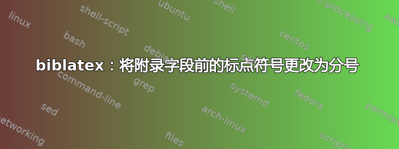 biblatex：将附录字段前的标点符号更改为分号