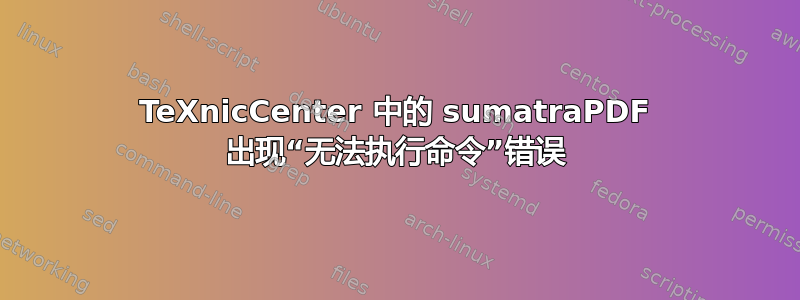 TeXnicCenter 中的 sumatraPDF 出现“无法执行命令”错误