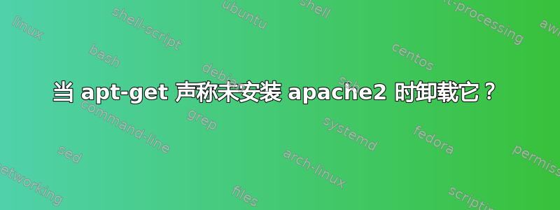 当 apt-get 声称未安装 apache2 时卸载它？