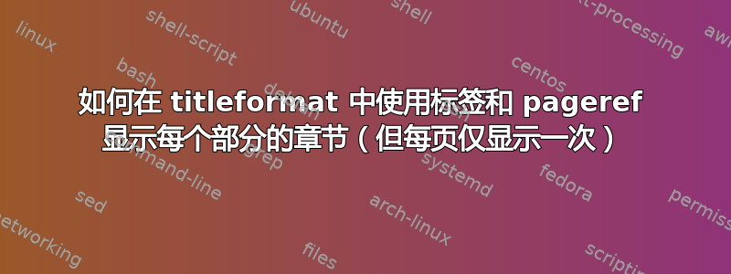 如何在 titleformat 中使用标签和 pageref 显示每个部分的章节（但每页仅显示一次）