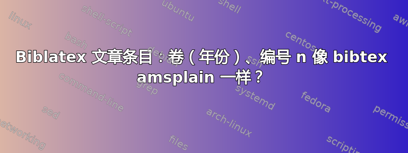 Biblatex 文章条目：卷（年份）、编号 n 像 bibtex amsplain 一样？