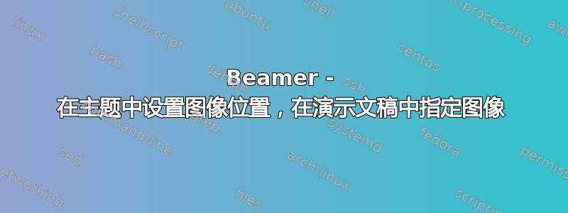 Beamer - 在主题中设置图像位置，在演示文稿中指定图像