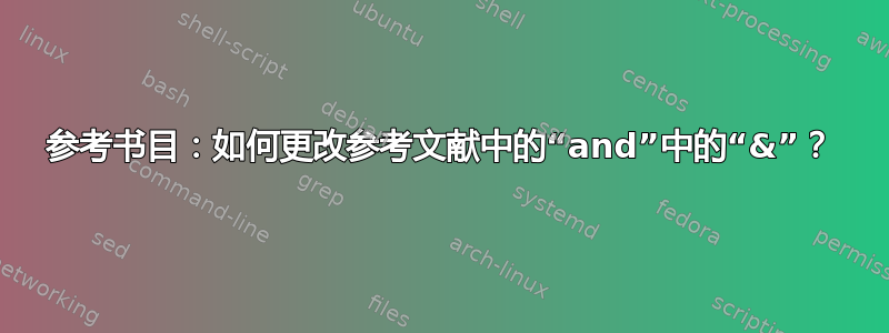 参考书目：如何更改参考文献中的“and”中的“&”？