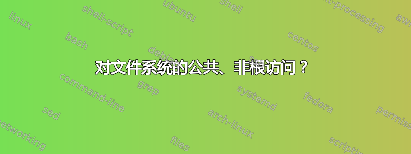 对文件系统的公共、非根访问？