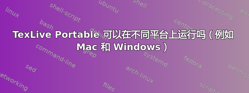 TexLive Portable 可以在不同平台上运行吗（例如 Mac 和 Windows）