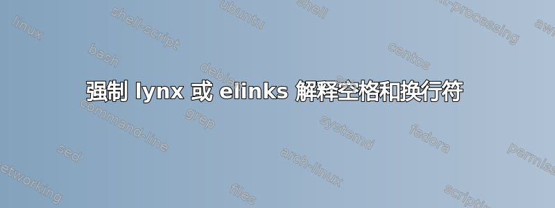 强制 lynx 或 elinks 解释空格和换行符