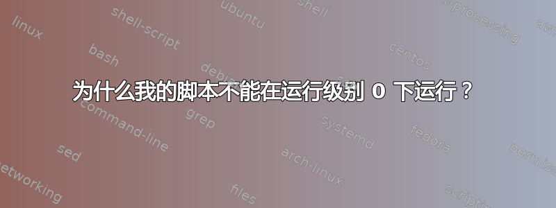 为什么我的脚本不能在运行级别 0 下运行？