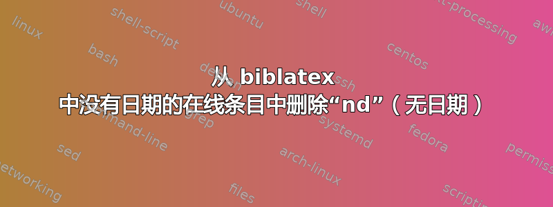 从 biblatex 中没有日期的在线条目中删除“nd”（无日期）