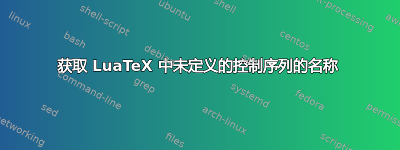 获取 LuaTeX 中未定义的控制序列的名称