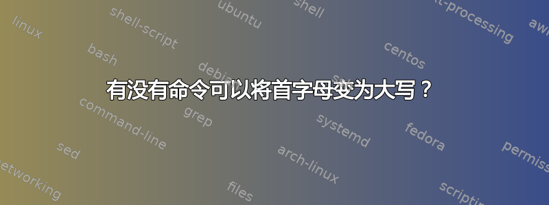 有没有命令可以将首字母变为大写？