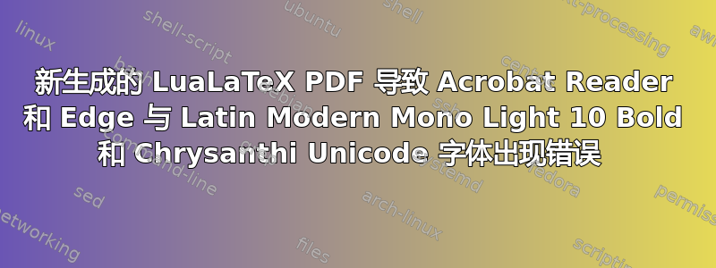 新生成的 LuaLaTeX PDF 导致 Acrobat Reader 和 Edge 与 Latin Modern Mono Light 10 Bold 和 Chrysanthi Unicode 字体出现错误 