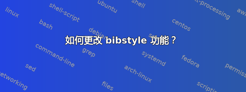 如何更改 bibstyle 功能？