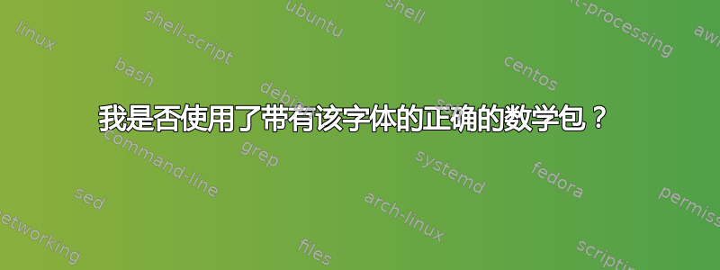 我是否使用了带有该字体的正确的数学包？