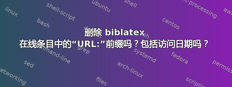 删除 biblatex 在线条目中的“URL:”前缀吗？包括访问日期吗？