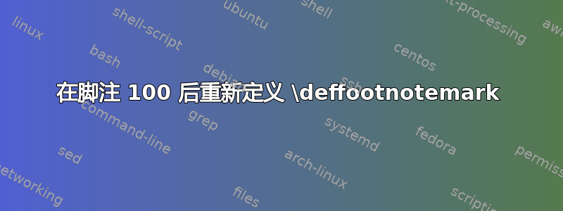 在脚注 100 后重新定义 \deffootnotemark