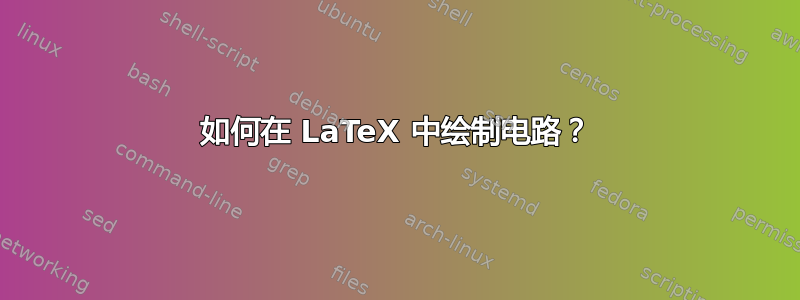 如何在 LaTeX 中绘制电路？