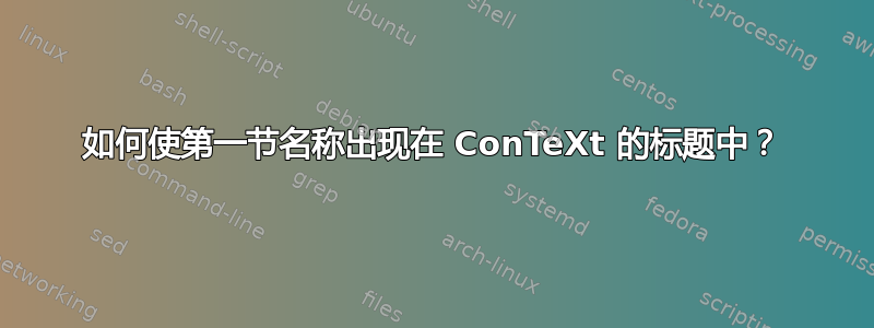 如何使第一节名称出现在 ConTeXt 的标题中？