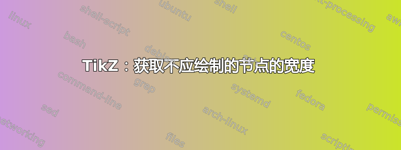 TikZ：获取不应绘制的节点的宽度