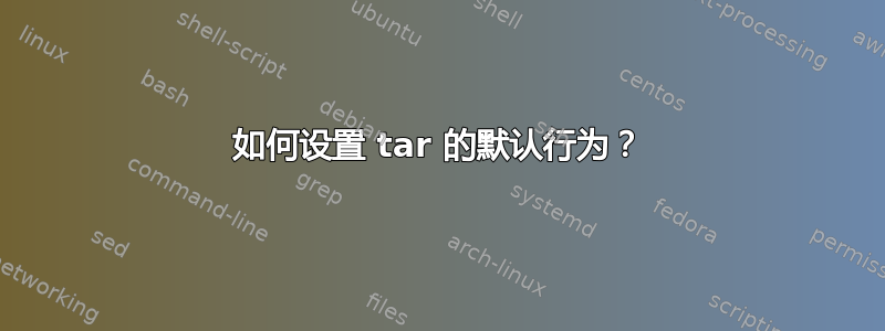 如何设置 tar 的默认行为？