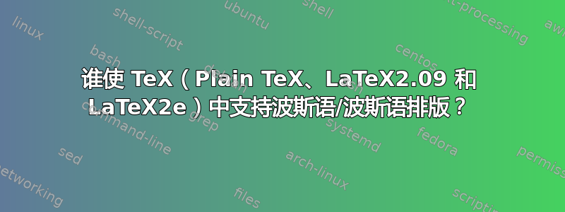 谁使 TeX（Plain TeX、LaTeX2.09 和 LaTeX2e）中支持波斯语/波斯语排版？